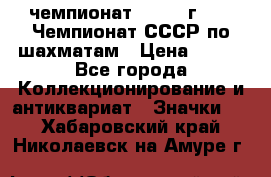 11.1) чемпионат : 1971 г - 39 Чемпионат СССР по шахматам › Цена ­ 190 - Все города Коллекционирование и антиквариат » Значки   . Хабаровский край,Николаевск-на-Амуре г.